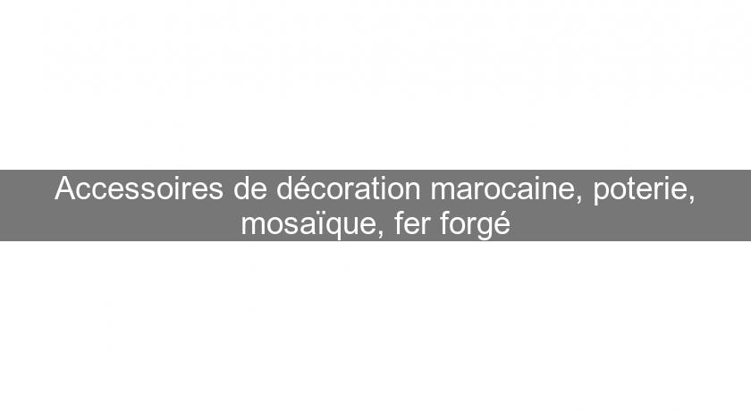Accessoires de décoration marocaine, poterie, mosaïque, fer forgé
