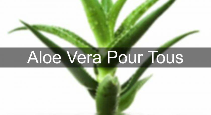 Aloe Vera Pour Tous