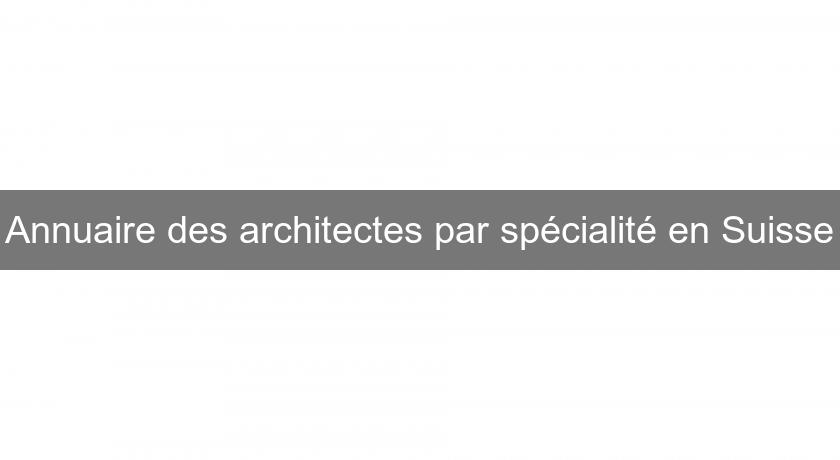 Annuaire des architectes par spécialité en Suisse
