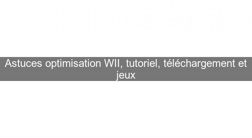 Astuces optimisation WII, tutoriel, téléchargement et jeux