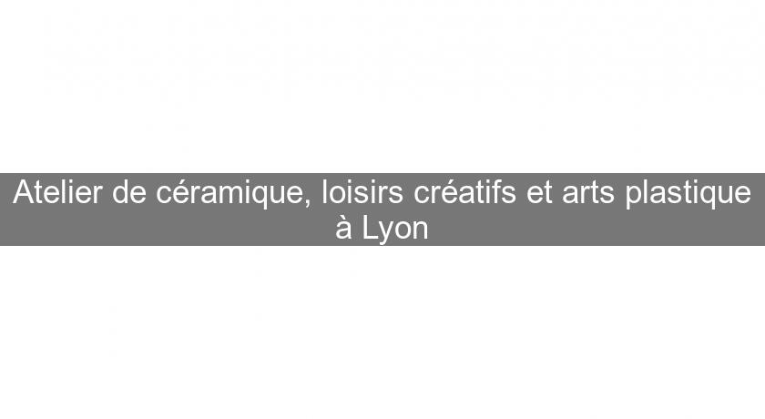 Atelier de céramique, loisirs créatifs et arts plastique à Lyon
