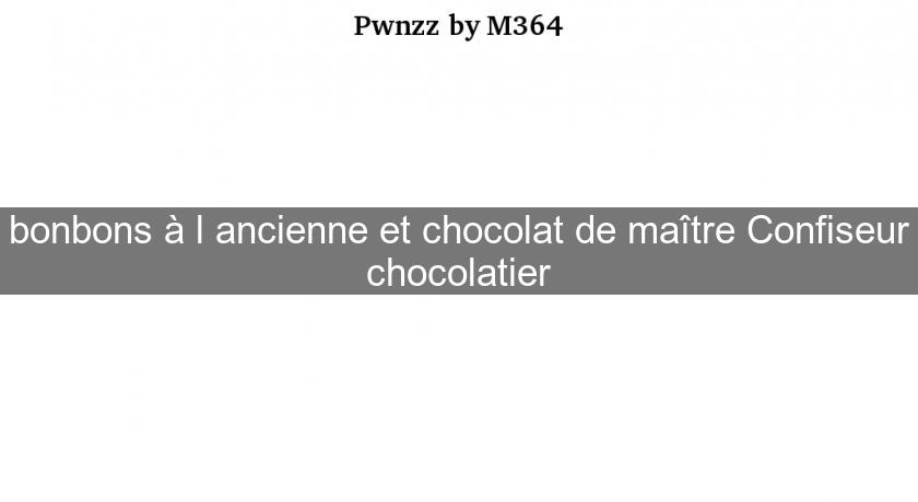 bonbons à l'ancienne et chocolat de maître Confiseur chocolatier