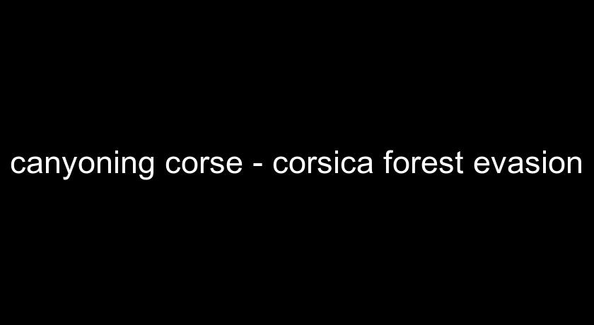 canyoning corse - corsica forest evasion