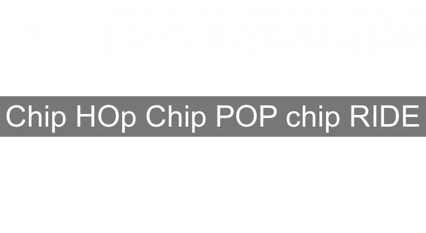 Chip HOp Chip POP chip RIDE