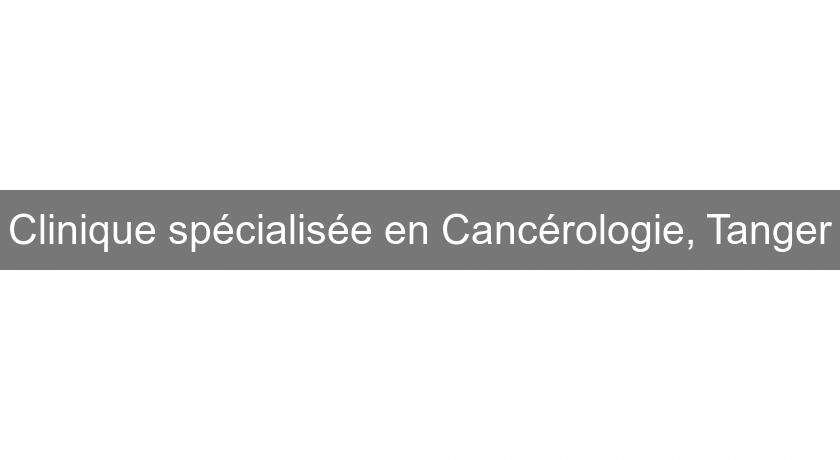 Clinique spécialisée en Cancérologie, Tanger