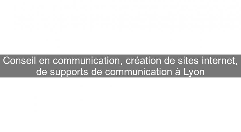 Conseil en communication, création de sites internet, de supports de communication à Lyon