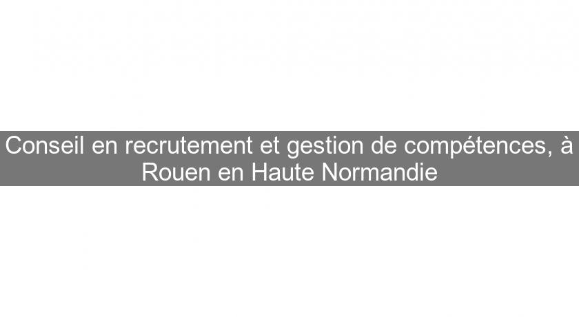 Conseil en recrutement et gestion de compétences, à Rouen en Haute Normandie