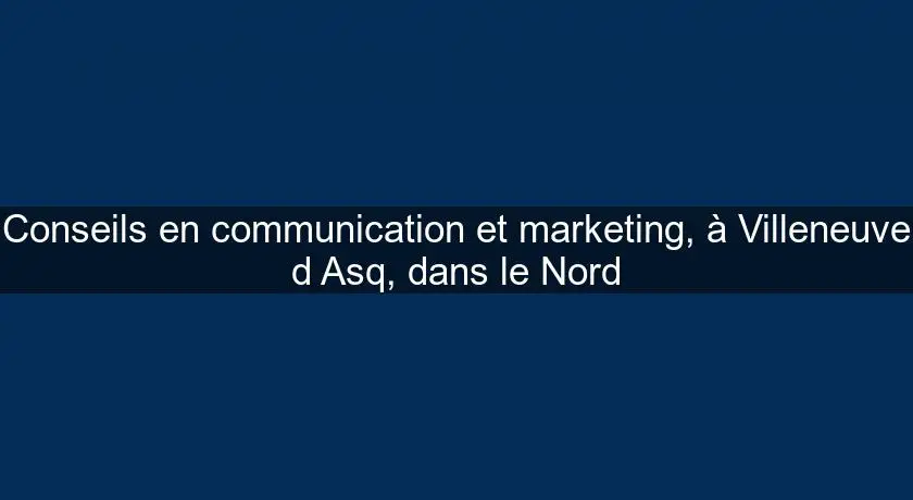 Conseils en communication et marketing, à Villeneuve d'Asq, dans le Nord