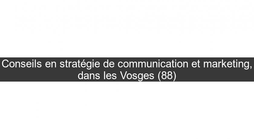 Conseils en stratégie de communication et marketing, dans les Vosges (88)