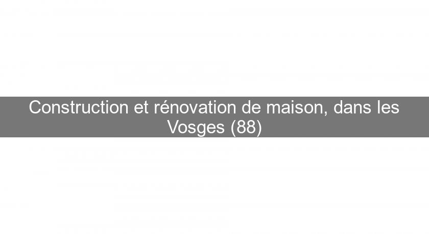 Construction et rénovation de maison, dans les Vosges (88)