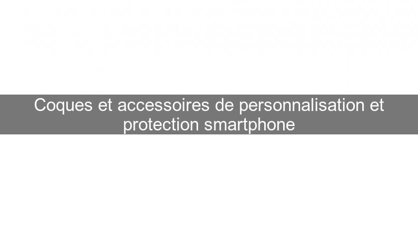 Coques et accessoires de personnalisation et protection smartphone