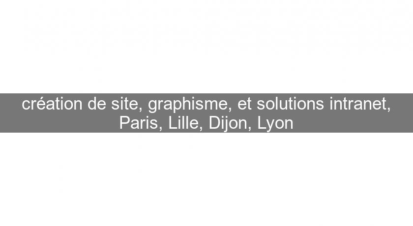 création de site, graphisme, et solutions intranet, Paris, Lille, Dijon, Lyon