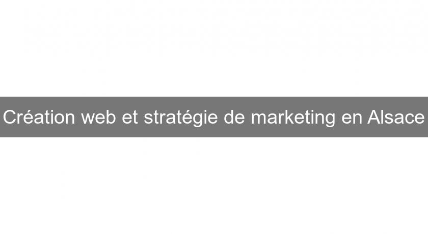 Création web et stratégie de marketing en Alsace