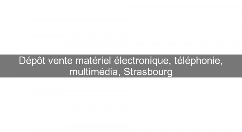 Dépôt vente matériel électronique, téléphonie, multimédia, Strasbourg