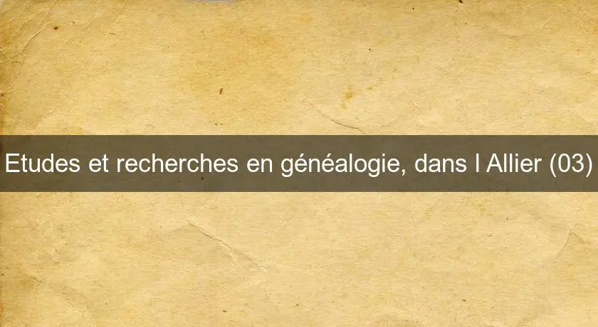 Etudes et recherches en généalogie, dans l'Allier (03)