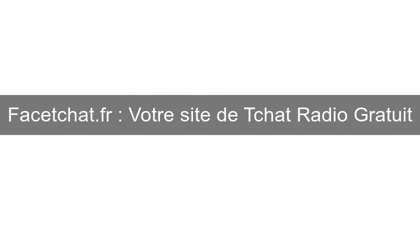 Facetchat.fr : Votre site de Tchat Radio Gratuit