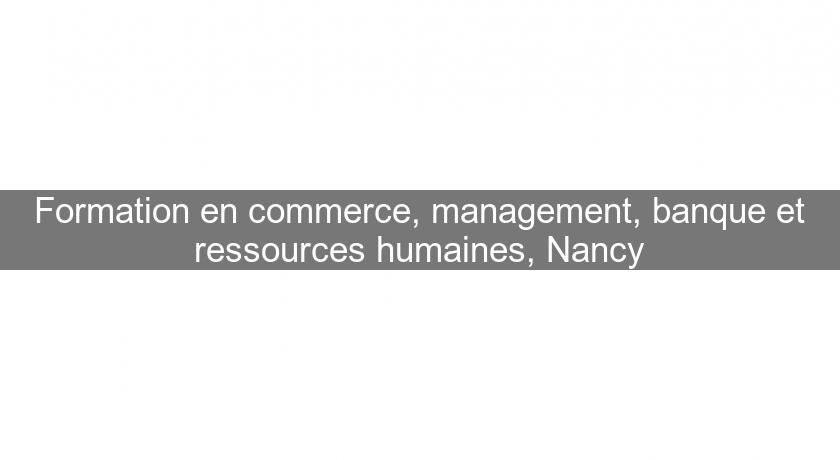 Formation en commerce, management, banque et ressources humaines, Nancy