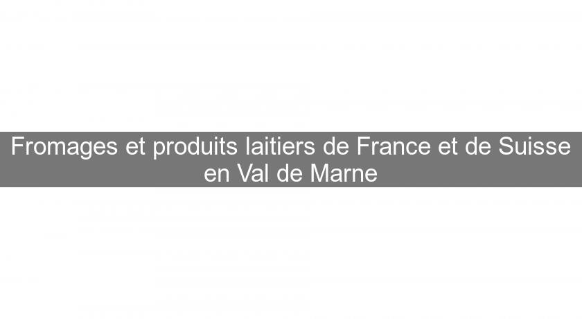 Fromages et produits laitiers de France et de Suisse en Val de Marne