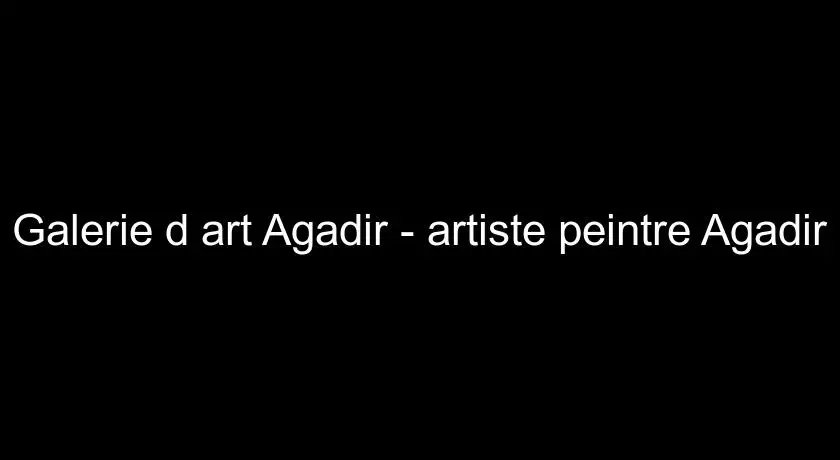 Galerie d'art Agadir - artiste peintre Agadir