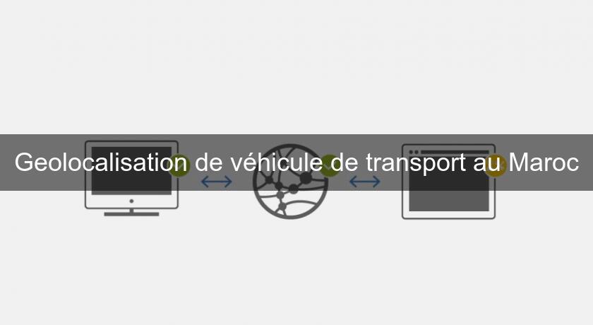 Geolocalisation de véhicule de transport au Maroc