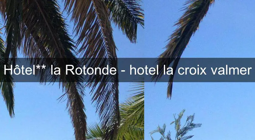 Hôtel** la Rotonde - hotel la croix valmer