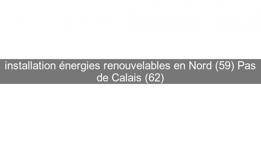 installation énergies renouvelables en Nord (59) Pas de Calais (62)