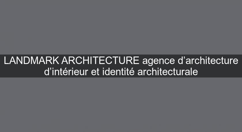 LANDMARK ARCHITECTURE agence d’architecture d’intérieur et identité architecturale
