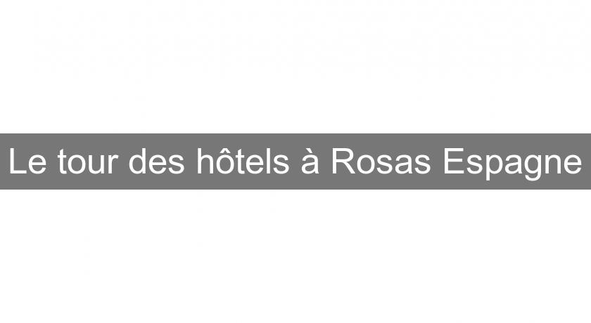 Le tour des hôtels à Rosas Espagne