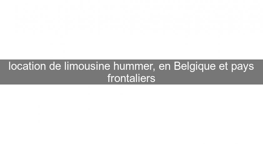 location de limousine hummer, en Belgique et pays frontaliers