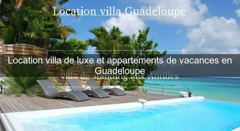 Location villa de luxe et appartements de vacances en Guadeloupe