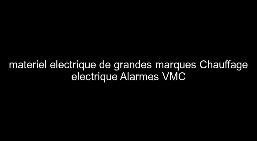 materiel electrique de grandes marques Chauffage electrique Alarmes VMC