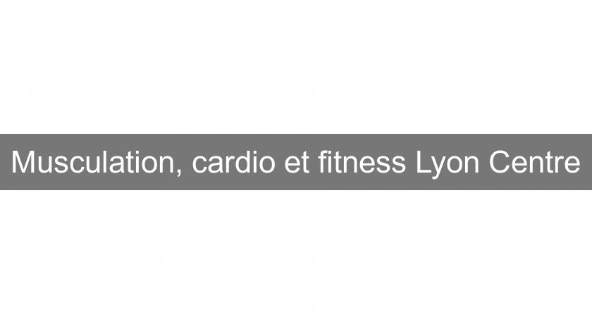 Musculation, cardio et fitness Lyon Centre