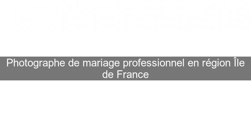 Photographe de mariage professionnel en région Île de France
