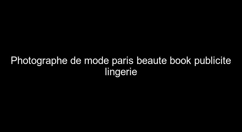 Photographe de mode paris beaute book publicite lingerie