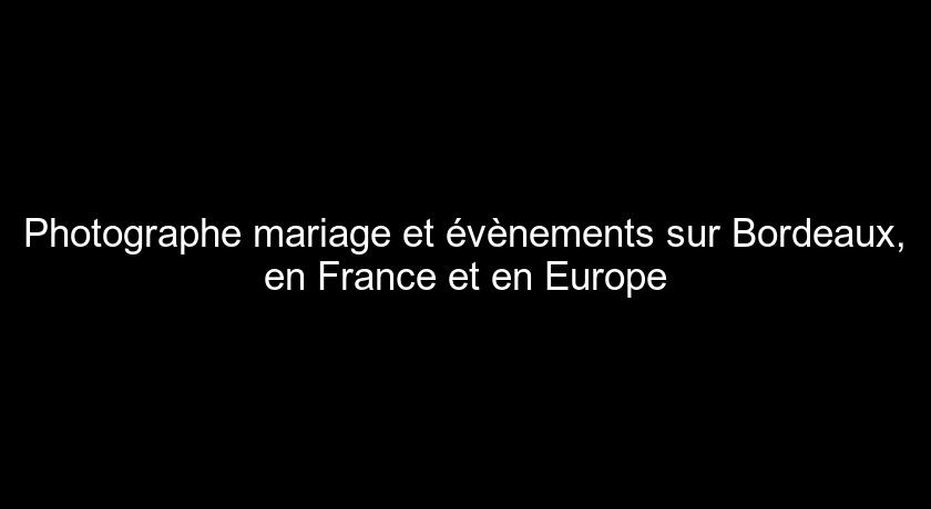 Photographe mariage et évènements sur Bordeaux, en France et en Europe