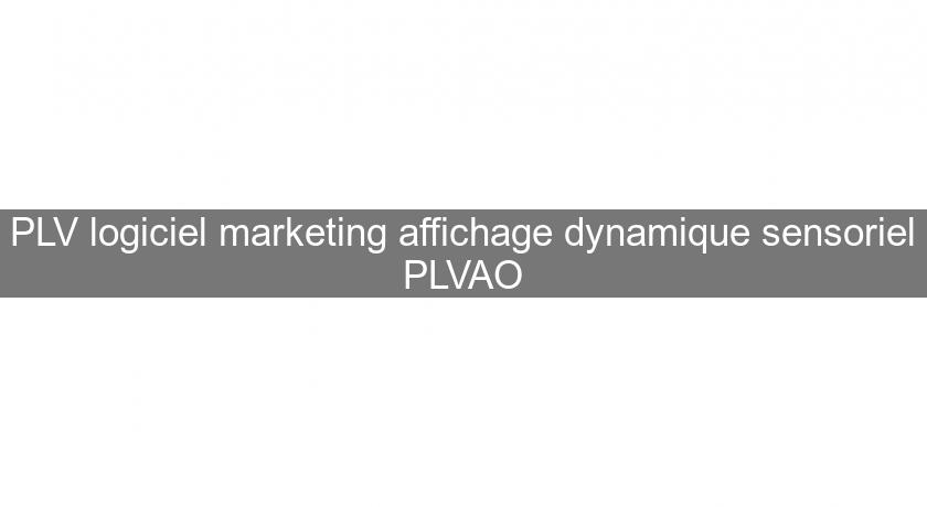 PLV logiciel marketing affichage dynamique sensoriel PLVAO