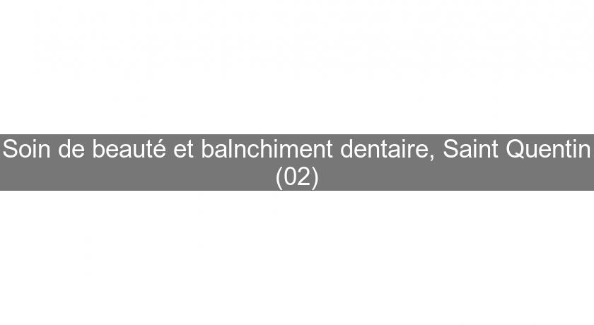 Soin de beauté et balnchiment dentaire, Saint Quentin (02)