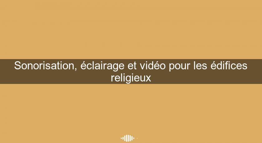 Sonorisation, éclairage et vidéo pour les édifices religieux