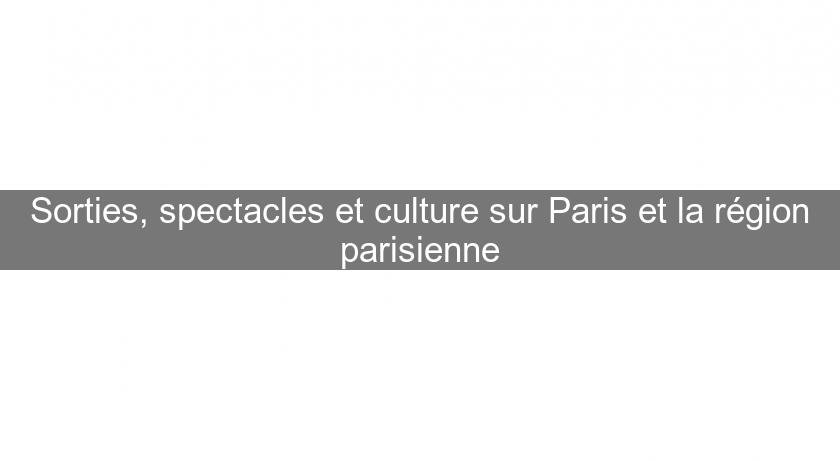 Sorties, spectacles et culture sur Paris et la région parisienne