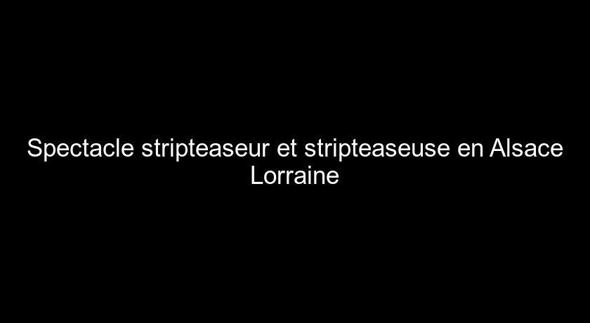 Spectacle stripteaseur et stripteaseuse en Alsace Lorraine
