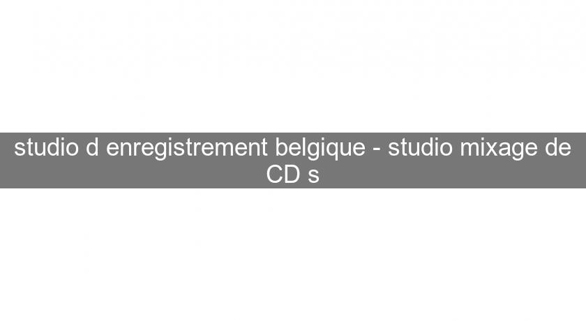 studio d'enregistrement belgique - studio mixage de CD's