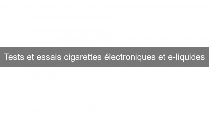 Tests et essais cigarettes électroniques et e-liquides