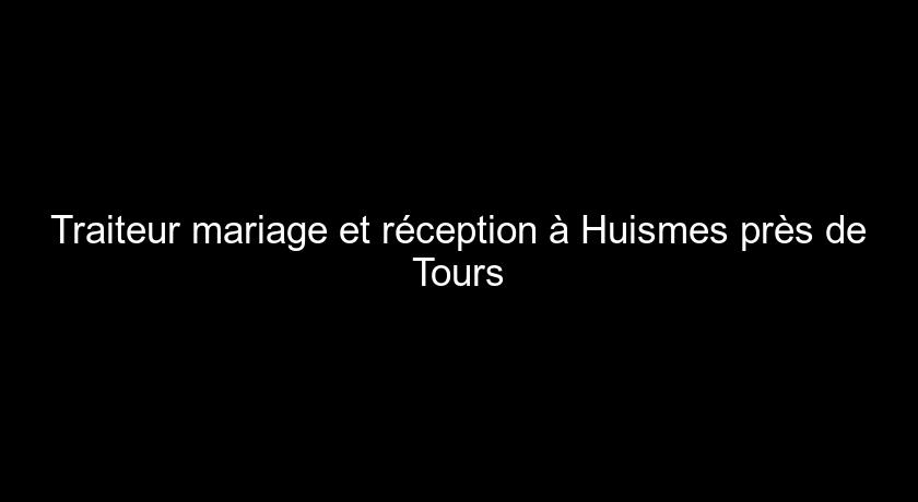 Traiteur mariage et réception à Huismes près de Tours