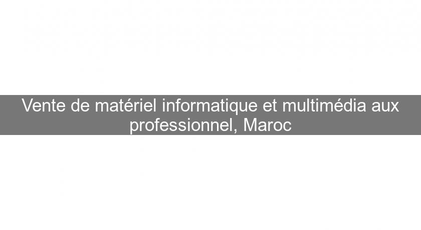 Vente de matériel informatique et multimédia aux professionnel, Maroc