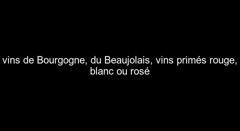 vins de Bourgogne, du Beaujolais, vins primés rouge, blanc ou rosé