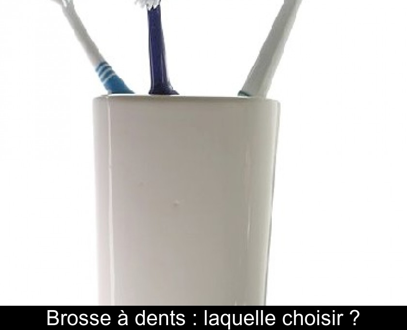 Brosse à dents : laquelle choisir ?