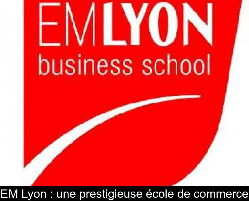 EM Lyon : une prestigieuse école de commerce