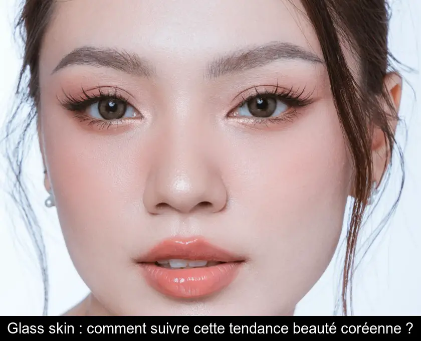 Glass skin : comment suivre cette tendance beauté coréenne ?