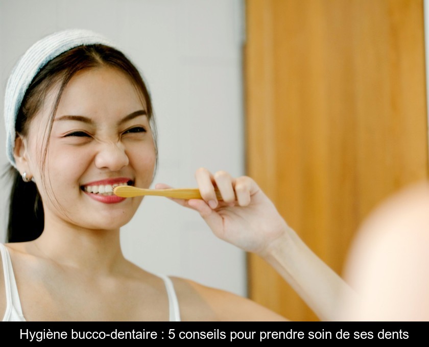 Hygiène bucco-dentaire : 5 conseils pour prendre soin de ses dents