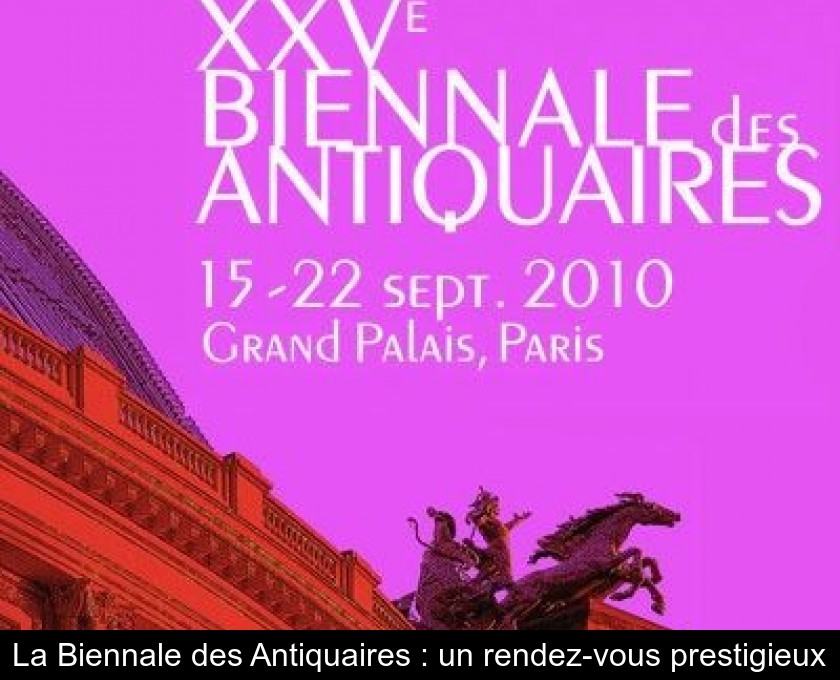 La Biennale des Antiquaires : un rendez-vous prestigieux